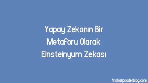 Yapay Zekanın Bir Metaforu Olarak Einsteinyum Zekası - Thumbnail