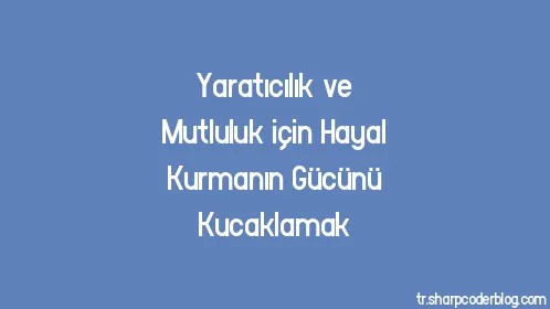 Yaratıcılık ve Mutluluk için Hayal Kurmanın Gücünü Kucaklamak - Thumbnail