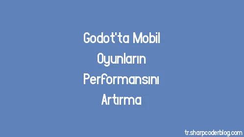 Godot'ta Mobil Oyunların Performansını Artırma - Thumbnail