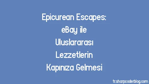 Epicurean Escapes: eBay ile Uluslararası Lezzetlerin Kapınıza Gelmesi - Thumbnail