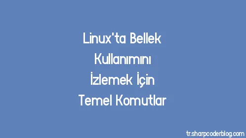 Linux'ta Bellek Kullanımını İzlemek İçin Temel Komutlar - Thumbnail