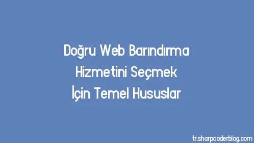Doğru Web Barındırma Hizmetini Seçmek İçin Temel Hususlar - Thumbnail