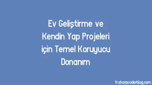 Ev Geliştirme ve Kendin Yap Projeleri için Temel Koruyucu Donanım - Thumbnail