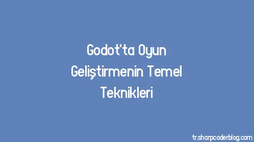 Godot'ta Oyun Geliştirmenin Temel Teknikleri - Thumbnail
