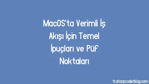 MacOS'ta Verimli İş Akışı İçin Temel İpuçları ve Püf Noktaları - Thumbnail