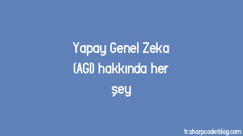 Yapay Genel Zeka (AGI) hakkında her şey - Thumbnail