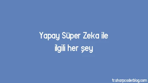 Yapay Süper Zeka ile ilgili her şey - Thumbnail