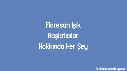 Floresan Işık Başlatıcılar Hakkında Her Şey - Thumbnail