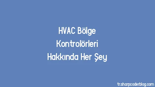 HVAC Bölge Kontrolörleri Hakkında Her Şey - Thumbnail