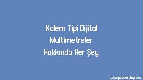 Kalem Tipi Dijital Multimetreler Hakkında Her Şey - Thumbnail