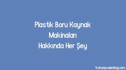 Plastik Boru Kaynak Makinaları Hakkında Her Şey - Thumbnail