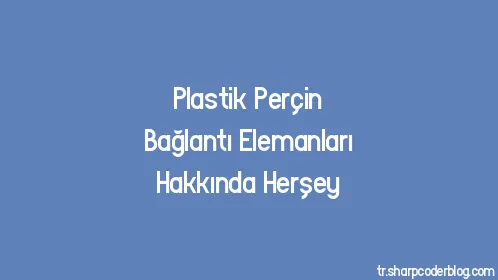 Plastik Perçin Bağlantı Elemanları Hakkında Herşey - Thumbnail