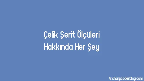 Çelik Şerit Ölçüleri Hakkında Her Şey - Thumbnail