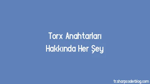 Torx Anahtarları Hakkında Her Şey - Thumbnail