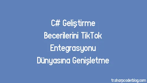 C# Geliştirme Becerilerini TikTok Entegrasyonu Dünyasına Genişletme - Thumbnail