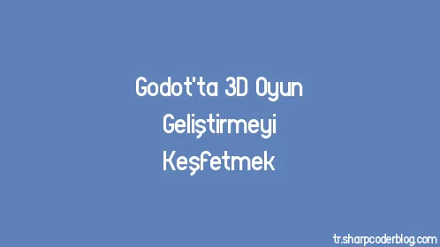 Godot'ta 3D Oyun Geliştirmeyi Keşfetmek - Thumbnail