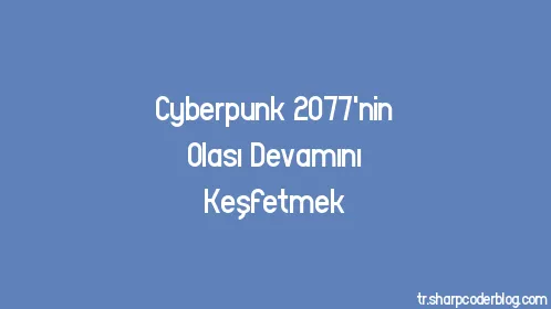 Cyberpunk 2077'nin Olası Devamını Keşfetmek - Thumbnail