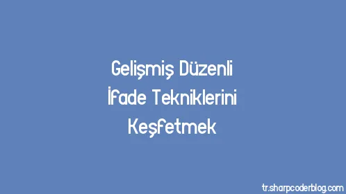 Gelişmiş Düzenli İfade Tekniklerini Keşfetmek - Thumbnail