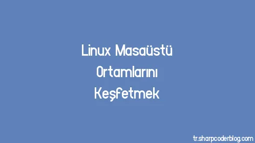 Linux Masaüstü Ortamlarını Keşfetmek - Thumbnail