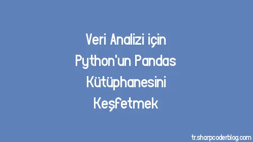 Veri Analizi için Python'un Pandas Kütüphanesini Keşfetmek - Thumbnail