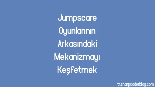 Jumpscare Oyunlarının Arkasındaki Mekanizmayı Keşfetmek - Thumbnail