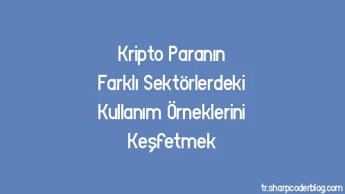 Kripto Paranın Farklı Sektörlerdeki Kullanım Örneklerini Keşfetmek - Thumbnail