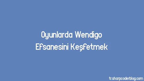 Oyunlarda Wendigo Efsanesini Keşfetmek - Thumbnail