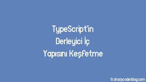 TypeScript'in Derleyici İç Yapısını Keşfetme - Thumbnail