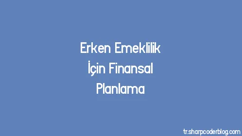 Erken Emeklilik İçin Finansal Planlama - Thumbnail