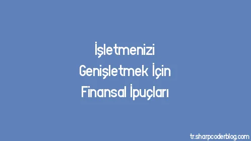 İşletmenizi Genişletmek İçin Finansal İpuçları - Thumbnail