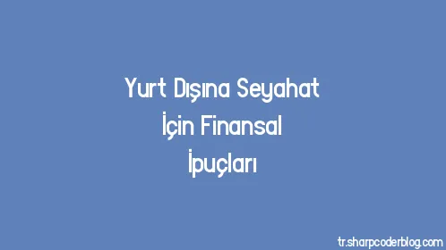 Yurt Dışına Seyahat İçin Finansal İpuçları - Thumbnail