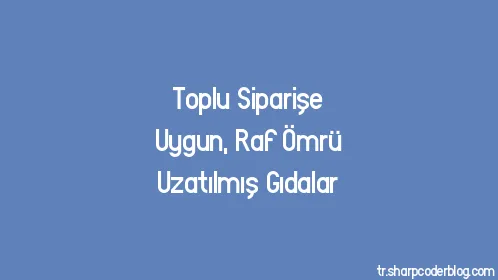 Toplu Siparişe Uygun, Raf Ömrü Uzatılmış Gıdalar - Thumbnail