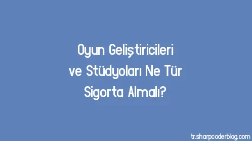 Oyun Geliştiricileri ve Stüdyoları Ne Tür Sigorta Almalı? - Thumbnail