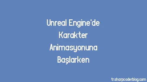Unreal Engine'de Karakter Animasyonuna Başlarken - Thumbnail
