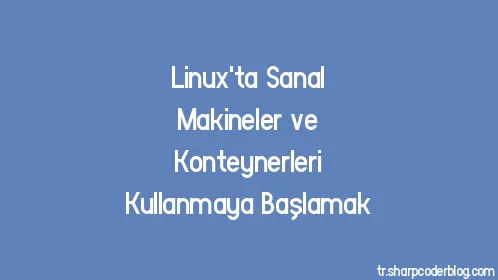 Linux'ta Sanal Makineler ve Konteynerleri Kullanmaya Başlamak - Thumbnail