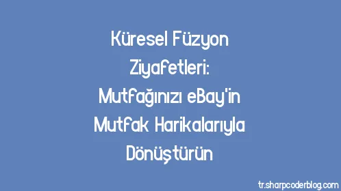 Küresel Füzyon Ziyafetleri: Mutfağınızı eBay'in Mutfak Harikalarıyla Dönüştürün - Thumbnail