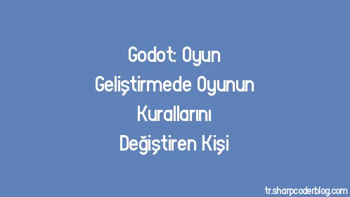 Godot: Oyun Geliştirmede Oyunun Kurallarını Değiştiren Kişi - Thumbnail