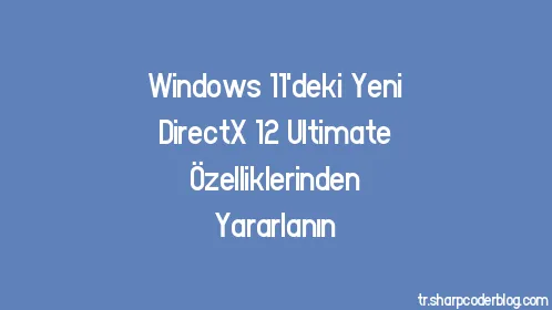 Windows 11'deki Yeni DirectX 12 Ultimate Özelliklerinden Yararlanın - Thumbnail