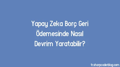 Yapay Zeka Borç Geri Ödemesinde Nasıl Devrim Yaratabilir? - Thumbnail