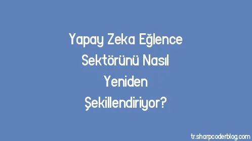 Yapay Zeka Eğlence Sektörünü Nasıl Yeniden Şekillendiriyor? - Thumbnail