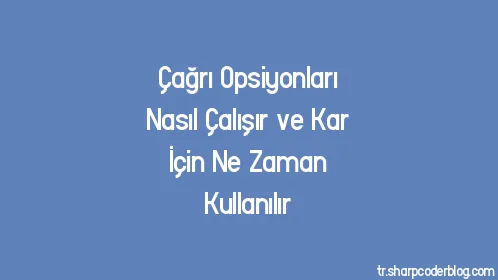 Çağrı Opsiyonları Nasıl Çalışır ve Kar İçin Ne Zaman Kullanılır - Thumbnail