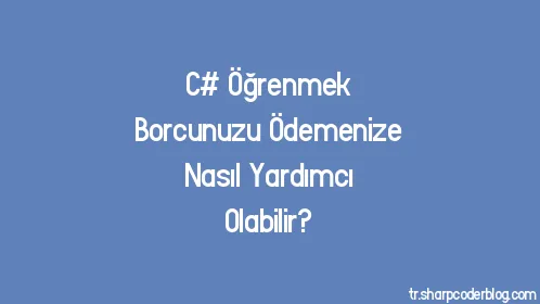 C# Öğrenmek Borcunuzu Ödemenize Nasıl Yardımcı Olabilir? - Thumbnail