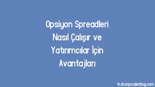 Opsiyon Spreadleri Nasıl Çalışır ve Yatırımcılar İçin Avantajları - Thumbnail