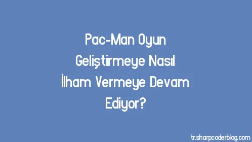 Pac-Man Oyun Geliştirmeye Nasıl İlham Vermeye Devam Ediyor? - Thumbnail