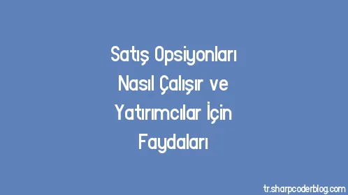 Satış Opsiyonları Nasıl Çalışır ve Yatırımcılar İçin Faydaları - Thumbnail