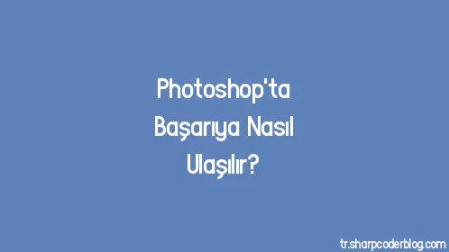 Photoshop'ta Başarıya Nasıl Ulaşılır? - Thumbnail