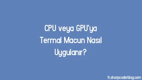 CPU veya GPU'ya Termal Macun Nasıl Uygulanır? - Thumbnail