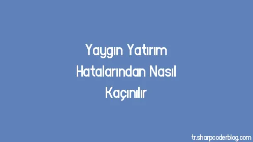 Yaygın Yatırım Hatalarından Nasıl Kaçınılır - Thumbnail