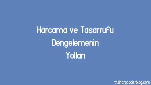 Harcama ve Tasarrufu Dengelemenin Yolları - Thumbnail