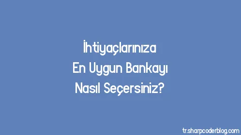 İhtiyaçlarınıza En Uygun Bankayı Nasıl Seçersiniz? - Thumbnail